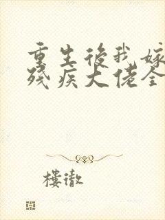 重生后我嫁给了残疾大佬全文