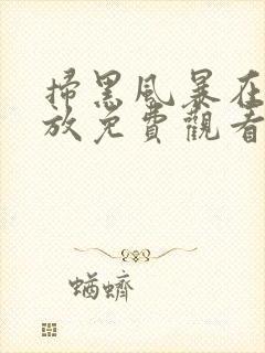 扫黑风暴在线播放免费观看