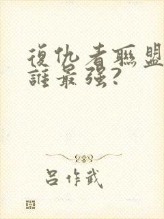 复仇者联盟里面谁最强?