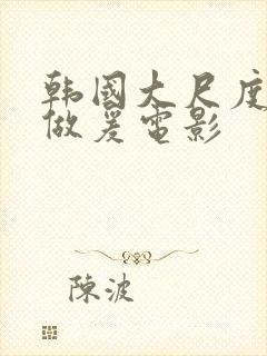 韩国大尺度三级做爰电影