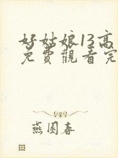 好姑娘13高清免费观看完整版