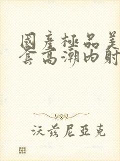 国产极品美女无套高潮内射封面