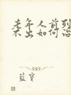 老年人前列腺尿不出如何治疗