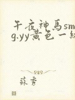 午夜神马smgg.yy黄色一级影院