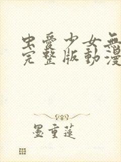 虫爱少女无删减完整版动漫