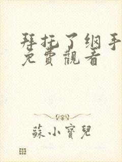 拜托了纲手全集免费观看