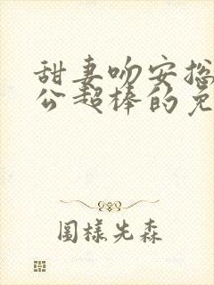 甜妻吻安总裁老公超棒的免费