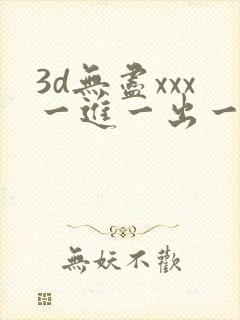 3d无尽xxx一进一出一爽封面