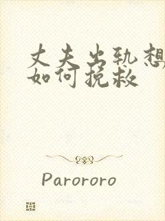 丈夫出轨想离婚如何挽救