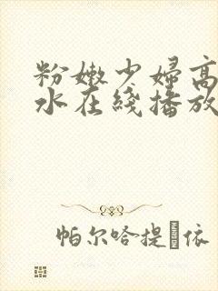 粉嫩少妇高潮喷水在线播放