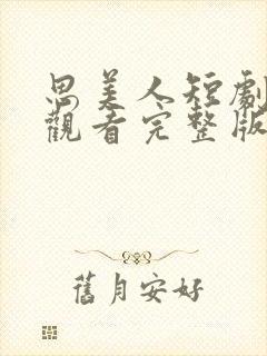 思美人短剧免费观看完整版高清