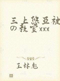 三上悠亚被淫辱の教室xxx