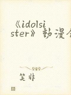 《idolsister》动漫全集免费播放