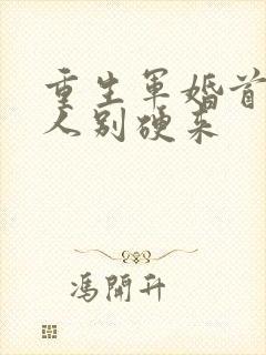 重生军婚首长大人别硬来