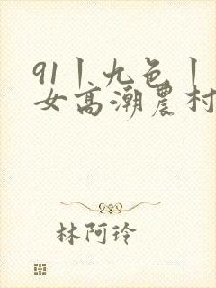 91丨九色丨熟女高潮农村