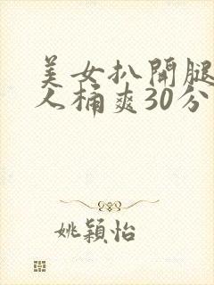 美女扒开腿让男人桶爽30分钟