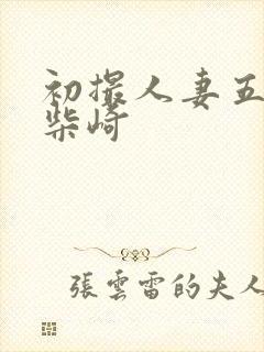 初撮人妻五十路柴崎