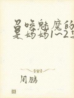 召唤魅魔的结果是妈妈1~2集樱花