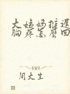 大姨妈推迟四天胸疼怎么回事封面