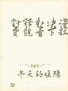 针锋对决漫画免费观看下拉式六漫画