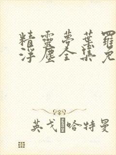 精灵梦叶罗丽光浮尘全集免费观看