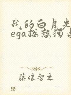 我的白月光omega总想独占我小说