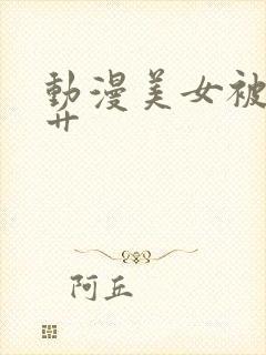 动漫美女被触手艹