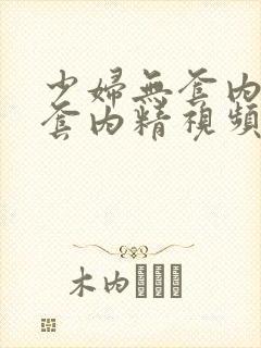 少妇无套内射无套内精视频