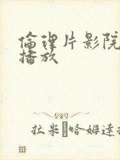 伦理片影院在线播放