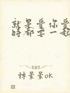 就是爱你爱你随时都要一起