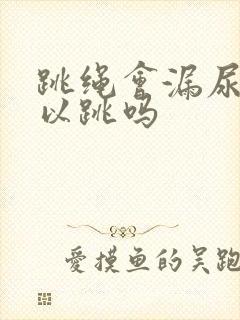 跳绳会漏尿还可以跳吗