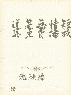 道是无情短剧全集免费播放