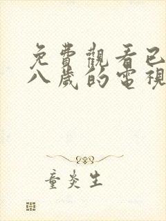 免费观看已满十八岁的电视剧大全