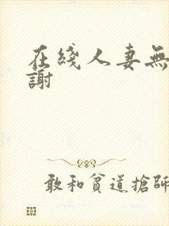 在线人妻无套内谢