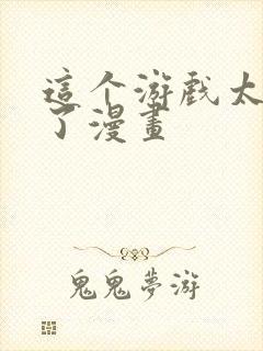 这个游戏太真实了漫画