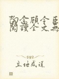 陶念顾令臣免费阅读全文无弹窗