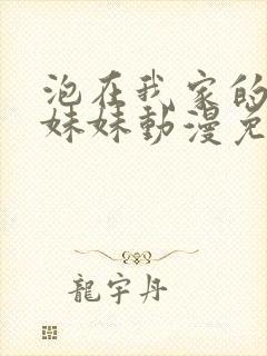 泡在我家的邻居妹妹动漫免费观看全集完整版