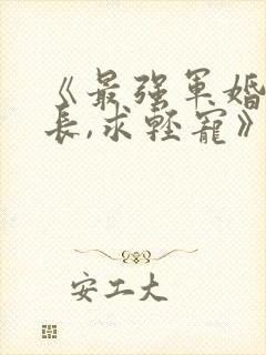 《最强军婚:首长,求轻宠》全文免费