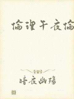 伦理午夜伦理片