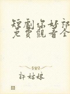 短剧你好祁先生免费观看全集高清