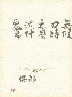 鬼灭之刃无限城篇什么时候上平台