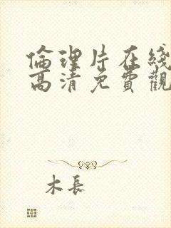 伦理片在线观看高清免费观看