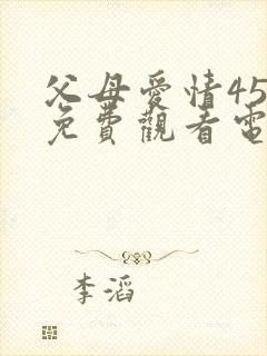 父母爱情45集免费观看电视剧大全