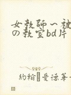 女教师～被淫辱の教室bd片