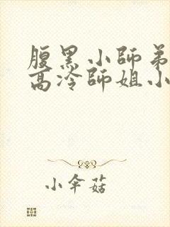 腹黑小师弟囚禁高冷师姐小说