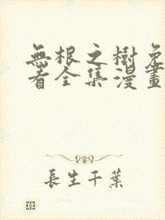 无根之树免费观看全集漫画