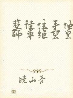 孽徒住手他是你师尊绝望皇