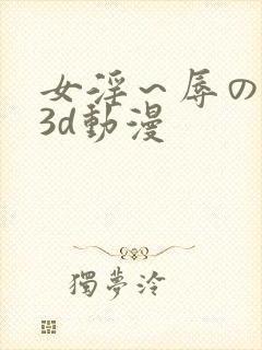 女淫～辱の触手3d动漫