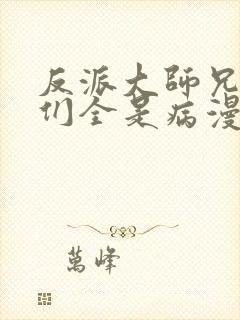 反派大师兄师妹们全是病漫画免费观看下拉式