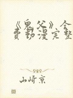 《鬼父》全集免费动漫完整版在线观看